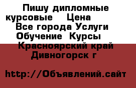 Пишу дипломные курсовые  › Цена ­ 2 000 - Все города Услуги » Обучение. Курсы   . Красноярский край,Дивногорск г.